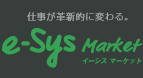 仕事が革新的に変わる。e-Sys Market イーシス マーケット